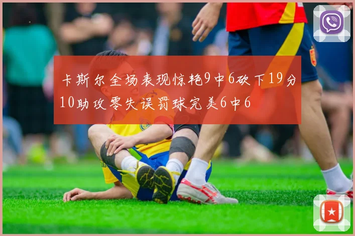 卡斯尔全场表现惊艳9中6砍下19分10助攻零失误罚球完美6中6