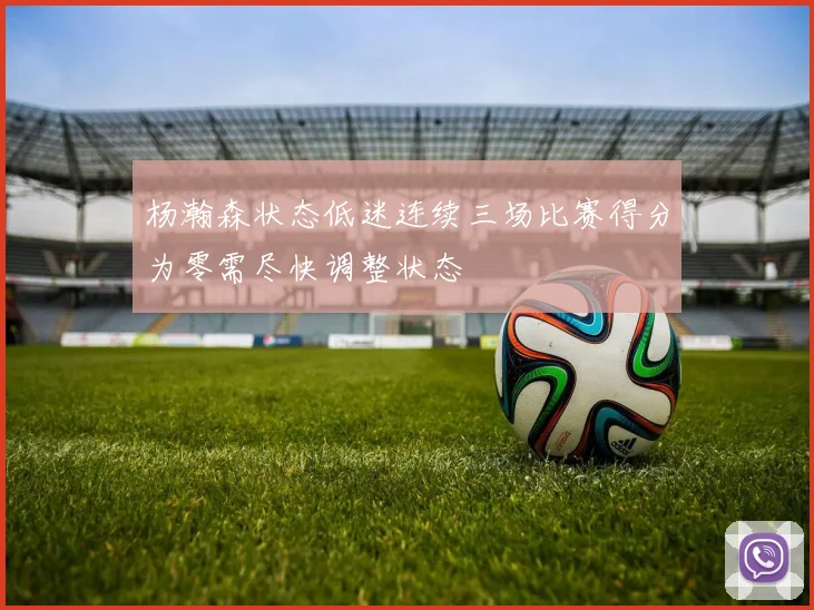 杨瀚森状态低迷连续三场比赛得分为零需尽快调整状态
