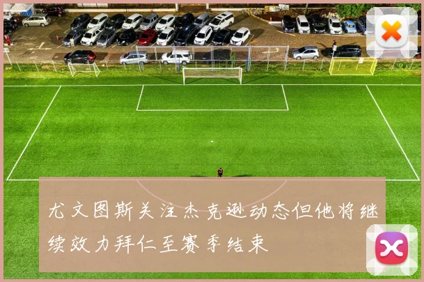 尤文图斯关注杰克逊动态但他将继续效力拜仁至赛季结束
