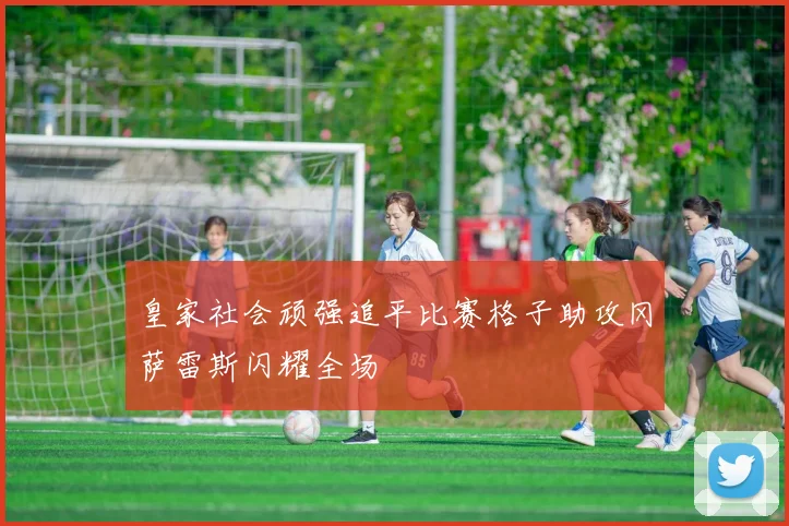 皇家社会顽强追平比赛格子助攻冈萨雷斯闪耀全场