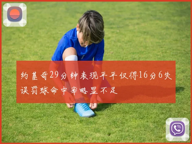 约基奇29分钟表现平平仅得16分6失误罚球命中率略显不足