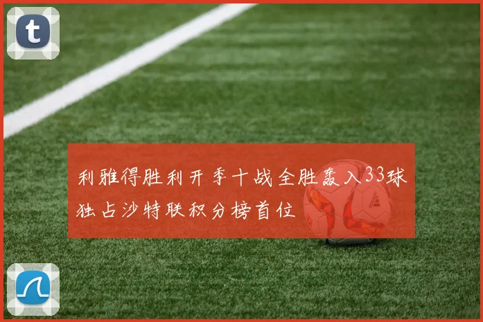 利雅得胜利开季十战全胜轰入33球独占沙特联积分榜首位