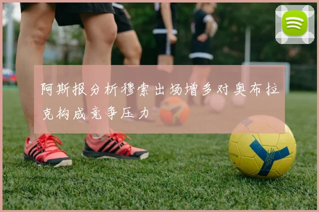 阿斯报分析穆索出场增多对奥布拉克构成竞争压力