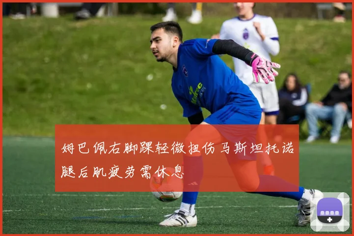 姆巴佩右脚踝轻微扭伤马斯坦托诺腿后肌疲劳需休息