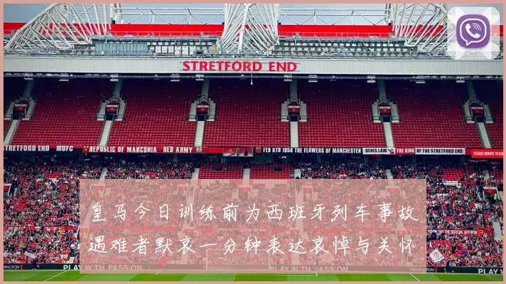 皇马今日训练前为西班牙列车事故遇难者默哀一分钟表达哀悼与关怀