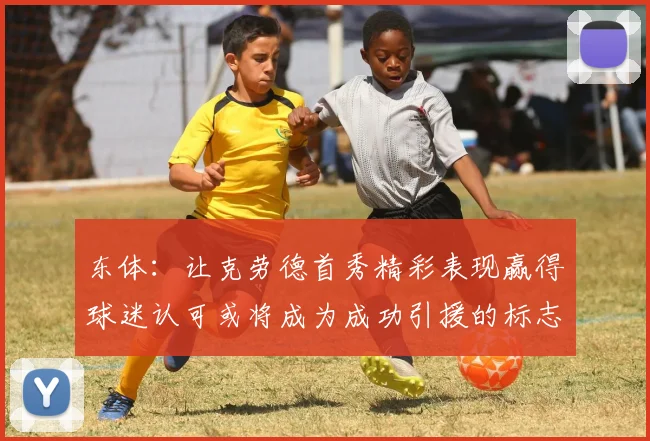 东体：让克劳德首秀精彩表现赢得球迷认可或将成为成功引援的标志