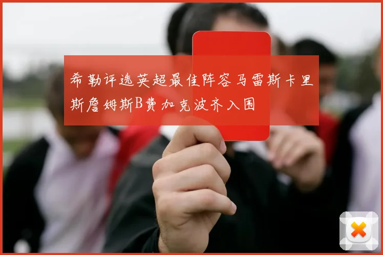 希勒评选英超最佳阵容马雷斯卡里斯詹姆斯B费加克波齐入围