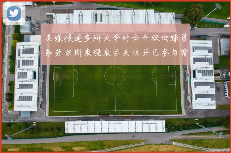 美媒报道多所大学对公牛双向球员弗劳尔斯表现表示关注并已参与常规赛