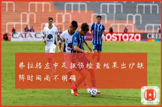 弗拉格左中足扭伤检查结果出炉缺阵时间尚不明确